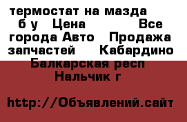 термостат на мазда rx-8 б/у › Цена ­ 2 000 - Все города Авто » Продажа запчастей   . Кабардино-Балкарская респ.,Нальчик г.